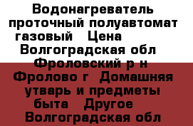 Водонагреватель проточный полуавтомат газовый › Цена ­ 7 500 - Волгоградская обл., Фроловский р-н, Фролово г. Домашняя утварь и предметы быта » Другое   . Волгоградская обл.